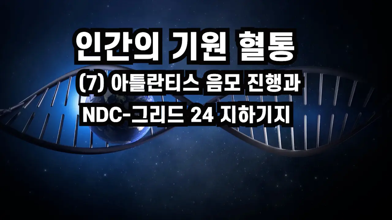 (2001.07) 인간의 기원 혈통(7)아틀란티스 음모 진행과 NDC-그리드 24 지하기지